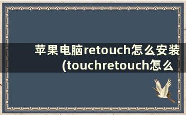 苹果电脑retouch怎么安装(touchretouch怎么把人p掉)