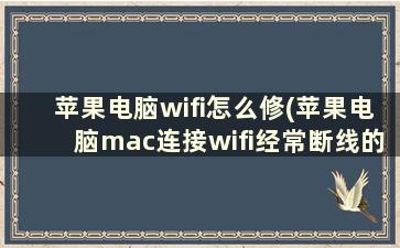 苹果电脑wifi怎么修(苹果电脑mac连接wifi经常断线的解决方法)