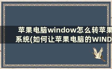 苹果电脑window怎么转苹果系统(如何让苹果电脑的WINDOWS系统变为苹果系统)