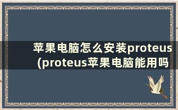 苹果电脑怎么安装proteus(proteus苹果电脑能用吗)