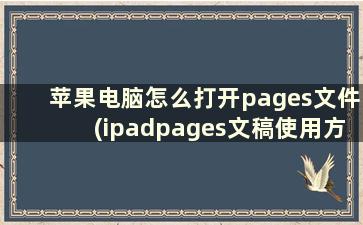 苹果电脑怎么打开pages文件(ipadpages文稿使用方法)