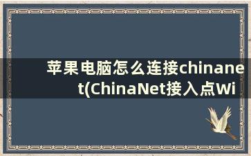 苹果电脑怎么连接chinanet(ChinaNet接入点Wifi怎么上网)