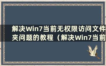 解决Win7当前无权限访问文件夹问题的教程（解决Win7当前无权限访问文件夹问题的教程是什么）