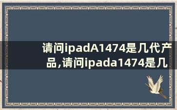 请问ipadA1474是几代产品,请问ipada1474是几代产品