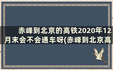 赤峰到北京的高铁2020年12月末会不会通车呀(赤峰到北京高铁最新消息2020)